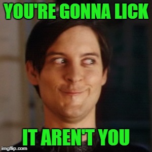 YOU'RE GONNA LICK IT AREN'T YOU | made w/ Imgflip meme maker