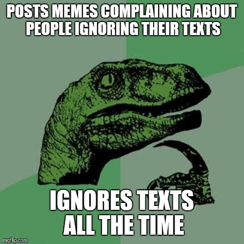 Philosoraptor Meme | POSTS MEMES COMPLAINING ABOUT PEOPLE IGNORING THEIR TEXTS; IGNORES TEXTS ALL THE TIME | image tagged in memes,philosoraptor | made w/ Imgflip meme maker