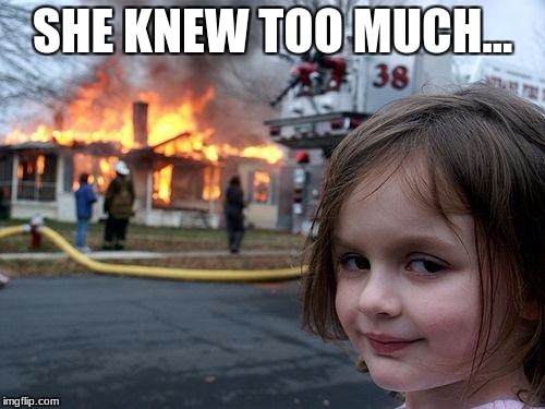 Disaster Girl Meme | SHE KNEW TOO MUCH... | image tagged in memes,disaster girl | made w/ Imgflip meme maker