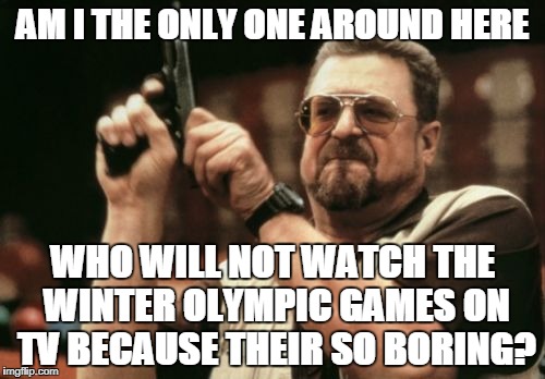 Am I The Only One Around Here Meme | AM I THE ONLY ONE AROUND HERE; WHO WILL NOT WATCH THE WINTER OLYMPIC GAMES ON TV BECAUSE THEIR SO BORING? | image tagged in memes,am i the only one around here,winter,olympics | made w/ Imgflip meme maker