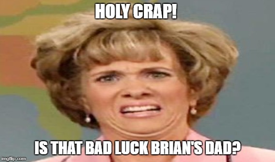 HOLY CRAP! IS THAT BAD LUCK BRIAN'S DAD? | made w/ Imgflip meme maker