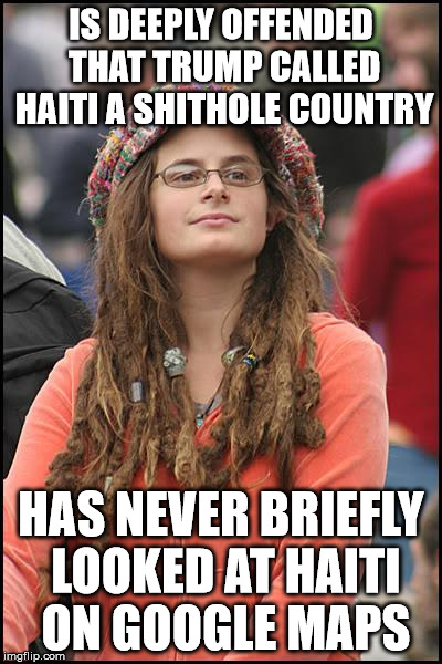 College Liberal Meme | IS DEEPLY OFFENDED THAT TRUMP CALLED HAITI A SHITHOLE COUNTRY; HAS NEVER BRIEFLY LOOKED AT HAITI ON GOOGLE MAPS | image tagged in memes,college liberal | made w/ Imgflip meme maker
