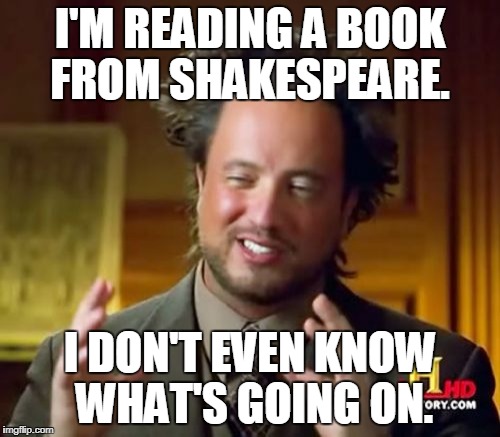 Ancient Aliens | I'M READING A BOOK FROM SHAKESPEARE. I DON'T EVEN KNOW WHAT'S GOING ON. | image tagged in memes,ancient aliens | made w/ Imgflip meme maker