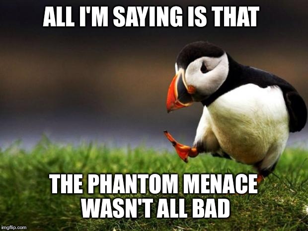 Unpopular Opinion Puffin | ALL I'M SAYING IS THAT; THE PHANTOM MENACE WASN'T ALL BAD | image tagged in memes,unpopular opinion puffin | made w/ Imgflip meme maker