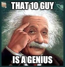 Genius | THAT 10 GUY IS A GENIUS | image tagged in genius | made w/ Imgflip meme maker