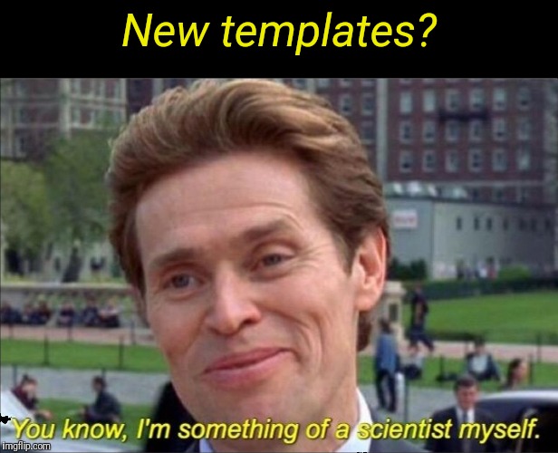 You know, I'm something of a scientist myself | New templates? | image tagged in you know i'm something of a scientist myself | made w/ Imgflip meme maker