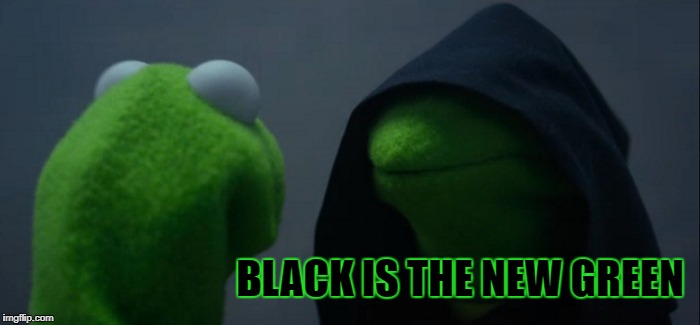 Evil Kermit | BLACK IS THE NEW GREEN | image tagged in memes,evil kermit | made w/ Imgflip meme maker