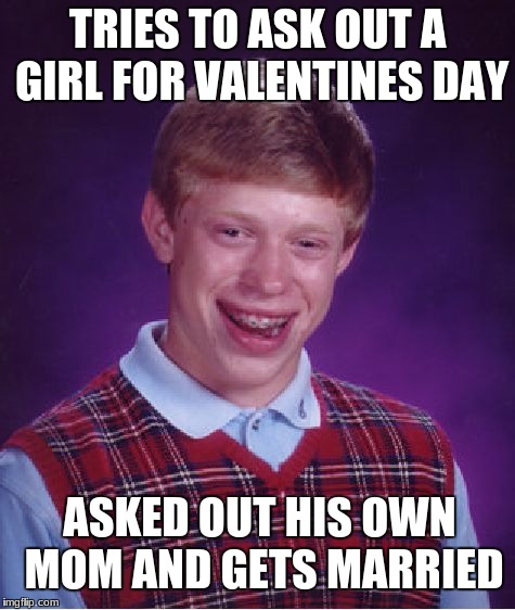 Bad Luck Brian | TRIES TO ASK OUT A GIRL FOR VALENTINES DAY; ASKED OUT HIS OWN MOM AND GETS MARRIED | image tagged in memes,bad luck brian | made w/ Imgflip meme maker