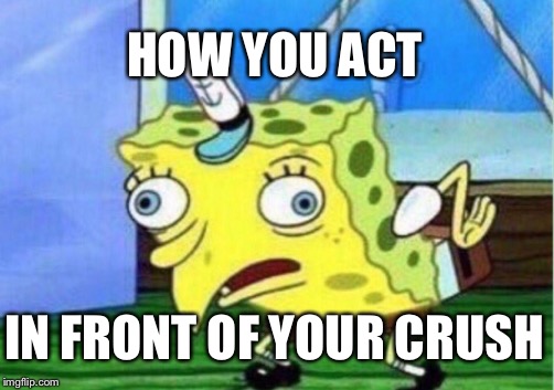 Derp acting | HOW YOU ACT; IN FRONT OF YOUR CRUSH | image tagged in memes,mocking spongebob | made w/ Imgflip meme maker