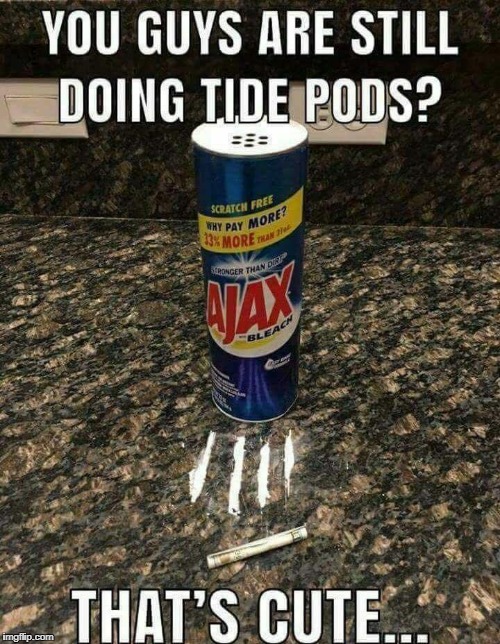 Hey kid, you want a viral video?  | YOU GUYS ARE STILL DOING TIDE PODS? THAT'S CUTE... | image tagged in tide pods,tide pod challenge,ajax,lines,peer pressure,memes | made w/ Imgflip meme maker