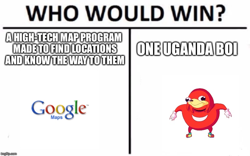 Who Would Win? Meme | A HIGH-TECH MAP PROGRAM MADE TO FIND LOCATIONS AND KNOW THE WAY TO THEM; ONE UGANDA BOI | image tagged in memes,who would win | made w/ Imgflip meme maker