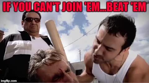 IF YOU CAN'T JOIN 'EM...BEAT 'EM | made w/ Imgflip meme maker