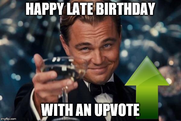 Leonardo Dicaprio Cheers Meme | HAPPY LATE BIRTHDAY WITH AN UPVOTE | image tagged in memes,leonardo dicaprio cheers | made w/ Imgflip meme maker