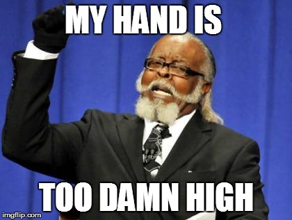 Too Damn High Meme | MY HAND IS; TOO DAMN HIGH | image tagged in memes,too damn high | made w/ Imgflip meme maker