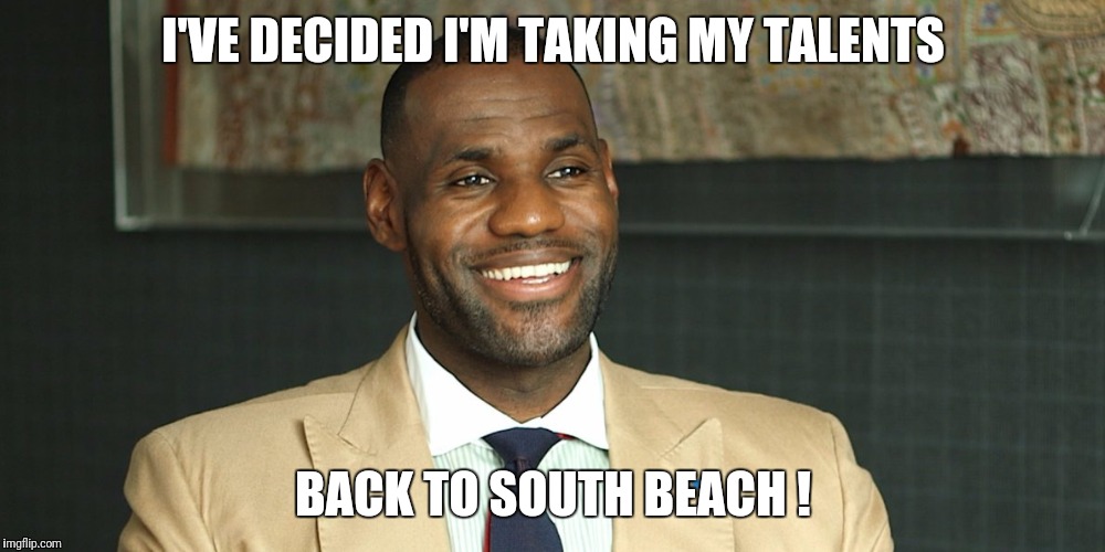 LeBron back to South beach | I'VE DECIDED I'M TAKING MY TALENTS; BACK TO SOUTH BEACH ! | image tagged in memes,lebron james,miami | made w/ Imgflip meme maker