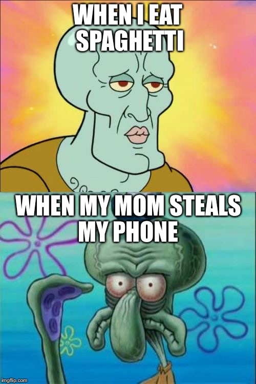 Squidward Meme | WHEN I EAT SPAGHETTI; WHEN MY MOM STEALS MY PHONE | image tagged in memes,squidward | made w/ Imgflip meme maker