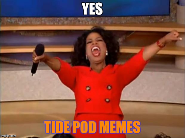 Oprah You Get A | YES; TIDE POD MEMES | image tagged in memes,oprah you get a | made w/ Imgflip meme maker