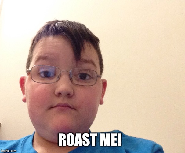 PLSSSSS IT IS A FRIDAY NIGHT AND I AM LONELY PLS ROAST ME | ROAST ME! | image tagged in roast,roasted,dank | made w/ Imgflip meme maker