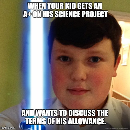 lightsaber kid | WHEN YOUR KID GETS AN A+ ON HIS SCIENCE PROJECT; AND WANTS TO DISCUSS THE TERMS OF HIS ALLOWANCE. | image tagged in lightsaber kid | made w/ Imgflip meme maker
