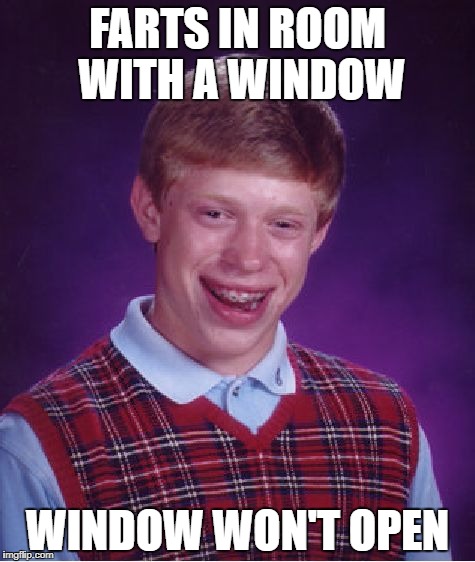 Bad Luck Brian Meme | FARTS IN ROOM WITH A WINDOW; WINDOW WON'T OPEN | image tagged in memes,bad luck brian | made w/ Imgflip meme maker