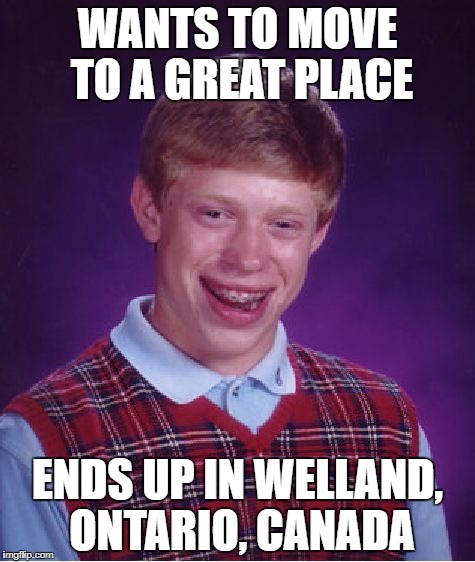 Bad Luck Brian Meme | WANTS TO MOVE TO A GREAT PLACE; ENDS UP IN WELLAND, ONTARIO, CANADA | image tagged in memes,bad luck brian | made w/ Imgflip meme maker
