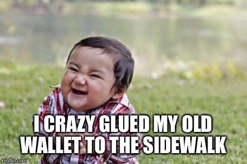Evil Toddler Meme | I CRAZY GLUED MY OLD WALLET TO THE SIDEWALK | image tagged in memes,evil toddler | made w/ Imgflip meme maker