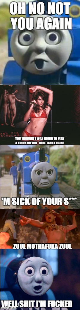 thomas and the devil p4  | OH NO NOT YOU AGAIN; YOU THOUGHT I WAS GOING TO PLAY A TRICK ON YOU   BLUE TANK ENGINE; 'M SICK OF YOUR S***; ZUUL MOTHAFUKA ZUUL; WELL SHIT I'M FUCKED | image tagged in thomas the tank engine,thomas the train | made w/ Imgflip meme maker