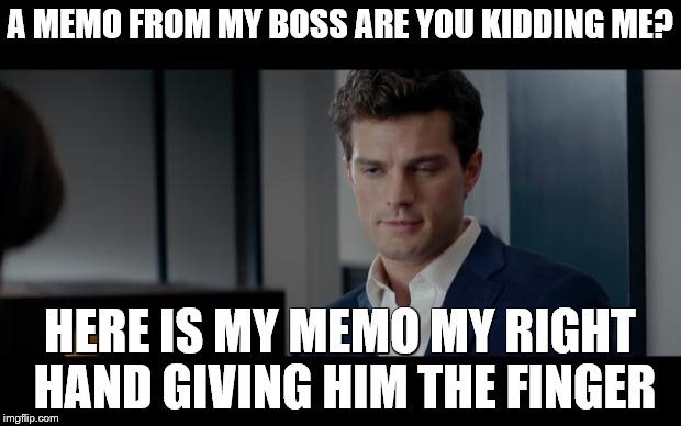 50 Shades of Grey | A MEMO FROM MY BOSS ARE YOU KIDDING ME? HERE IS MY MEMO MY RIGHT HAND GIVING HIM THE FINGER | image tagged in 50 shades of grey | made w/ Imgflip meme maker