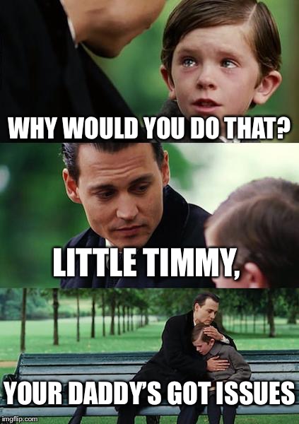 Finding Neverland Meme | WHY WOULD YOU DO THAT? LITTLE TIMMY, YOUR DADDY’S GOT ISSUES | image tagged in memes,finding neverland | made w/ Imgflip meme maker
