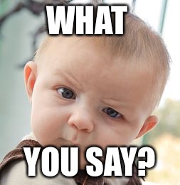 Skeptical Baby Meme | WHAT; YOU SAY? | image tagged in memes,skeptical baby | made w/ Imgflip meme maker