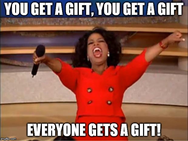 Oprah You Get A Meme | YOU GET A GIFT, YOU GET A GIFT; EVERYONE GETS A GIFT! | image tagged in memes,oprah you get a | made w/ Imgflip meme maker