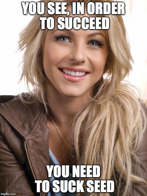 Oblivious Hot Girl | YOU SEE, IN ORDER TO SUCCEED; YOU NEED TO SUCK SEED | image tagged in memes,oblivious hot girl | made w/ Imgflip meme maker