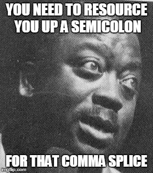 YOU NEED TO RESOURCE YOU UP A SEMICOLON; FOR THAT COMMA SPLICE | made w/ Imgflip meme maker