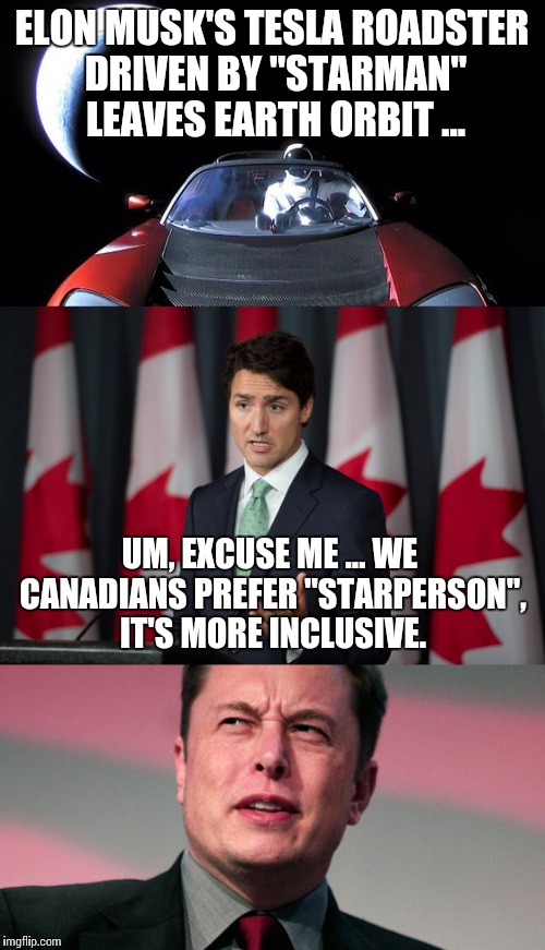 Justin Trudeau is a politically correct douche.  | ELON MUSK'S TESLA ROADSTER DRIVEN BY "STARMAN" LEAVES EARTH ORBIT ... UM, EXCUSE ME ... WE CANADIANS PREFER "STARPERSON", IT'S MORE INCLUSIVE. | image tagged in elon musk,starman,justin trudeau | made w/ Imgflip meme maker