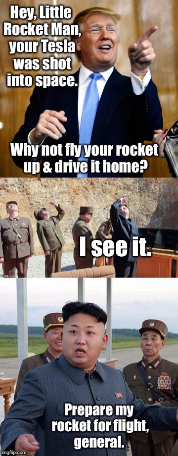 Kim Jung Idiot | Hey, Little Rocket Man, your Tesla was shot into space. Why not fly your rocket up & drive it home? I see it. Prepare my rocket for flight, general. | image tagged in memes,trump,tesla,space,kim jung il,rocket man | made w/ Imgflip meme maker