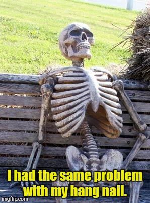 Waiting Skeleton Meme | I had the same problem with my hang nail. | image tagged in memes,waiting skeleton | made w/ Imgflip meme maker