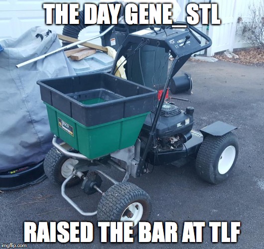 THE DAY GENE_STL; RAISED THE BAR AT TLF | made w/ Imgflip meme maker
