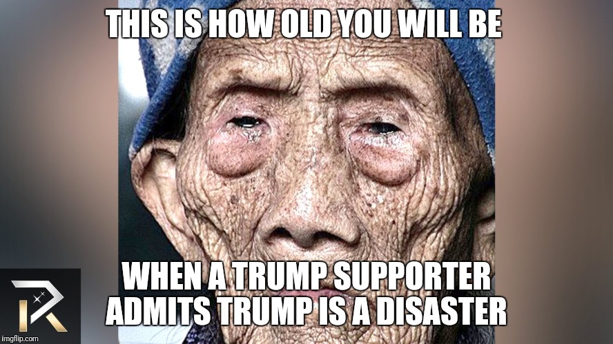 Creepy condescending Wonka | THIS IS HOW OLD YOU WILL BE; WHEN A TRUMP SUPPORTER ADMITS TRUMP IS A DISASTER | image tagged in donald trump | made w/ Imgflip meme maker