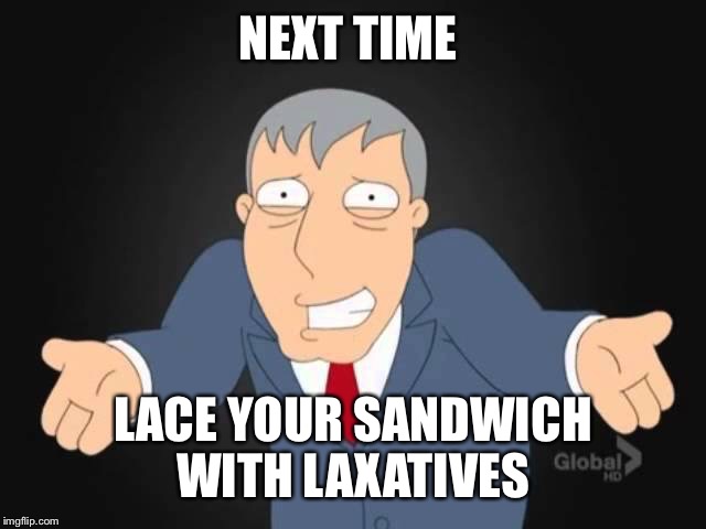 NEXT TIME LACE YOUR SANDWICH WITH LAXATIVES | made w/ Imgflip meme maker