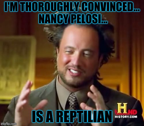 Ancient Aliens Meme | I'M THOROUGHLY CONVINCED... NANCY PELOSI... IS A REPTILIAN | image tagged in memes,ancient aliens | made w/ Imgflip meme maker