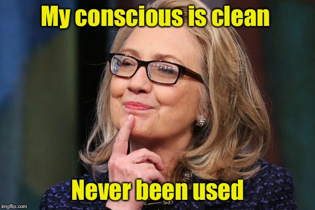 Bad Pun Hillary | My conscious is clean; Never been used | image tagged in hillary clinton,memes,consciousness,bad pun,guilt | made w/ Imgflip meme maker