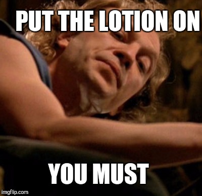 PUT THE LOTION ON YOU MUST | made w/ Imgflip meme maker