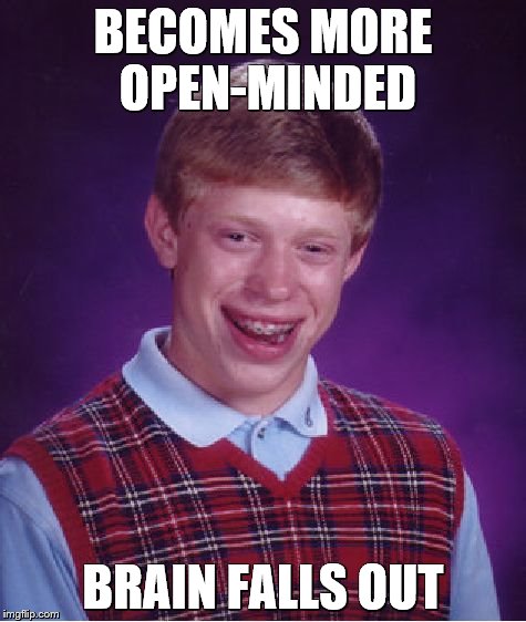 Bad Luck Brian Meme | BECOMES MORE OPEN-MINDED; BRAIN FALLS OUT | image tagged in memes,bad luck brian | made w/ Imgflip meme maker