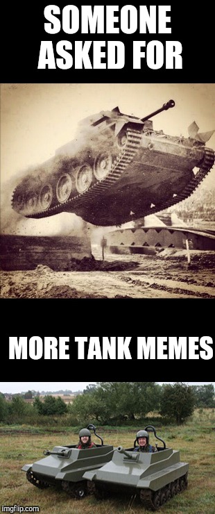 Dank memes | SOMEONE ASKED FOR; MORE TANK MEMES | image tagged in tanks,dank memes,funny,autocorrect,grammar nazi | made w/ Imgflip meme maker