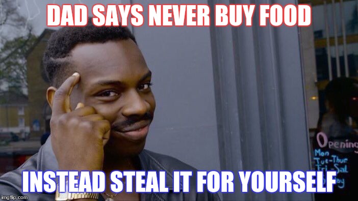 Roll Safe Think About It | DAD SAYS NEVER BUY FOOD; INSTEAD STEAL IT FOR YOURSELF | image tagged in memes,roll safe think about it | made w/ Imgflip meme maker