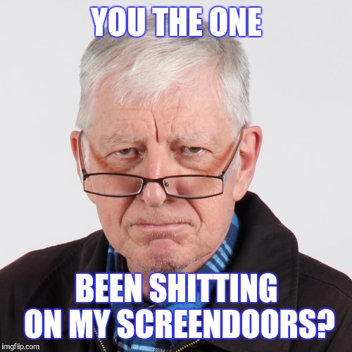 YOU THE ONE BEEN SHITTING ON MY SCREENDOORS? | made w/ Imgflip meme maker