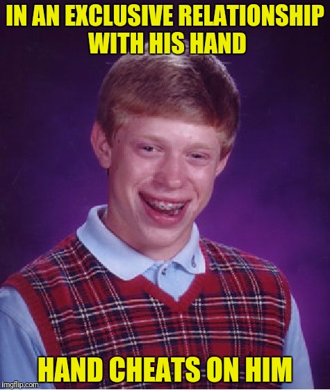 Hand doesn't use protection, Brian gets an STD | IN AN EXCLUSIVE RELATIONSHIP WITH HIS HAND; HAND CHEATS ON HIM | image tagged in memes,bad luck brian,std,exclusive relationship,cheating | made w/ Imgflip meme maker