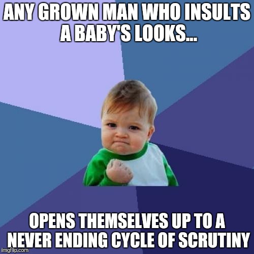 Success Kid Meme | ANY GROWN MAN WHO INSULTS A BABY'S LOOKS... OPENS THEMSELVES UP TO A NEVER ENDING CYCLE OF SCRUTINY | image tagged in memes,success kid | made w/ Imgflip meme maker