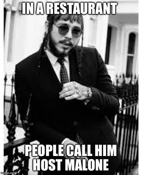 Post Malone  | IN A RESTAURANT; PEOPLE CALL HIM HOST MALONE | image tagged in music,restaurant | made w/ Imgflip meme maker