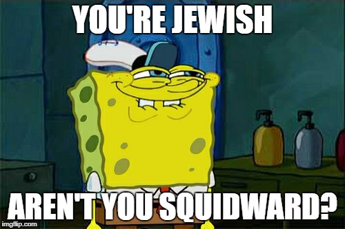 Don't You Squidward | YOU'RE JEWISH; AREN'T YOU SQUIDWARD? | image tagged in memes,dont you squidward | made w/ Imgflip meme maker